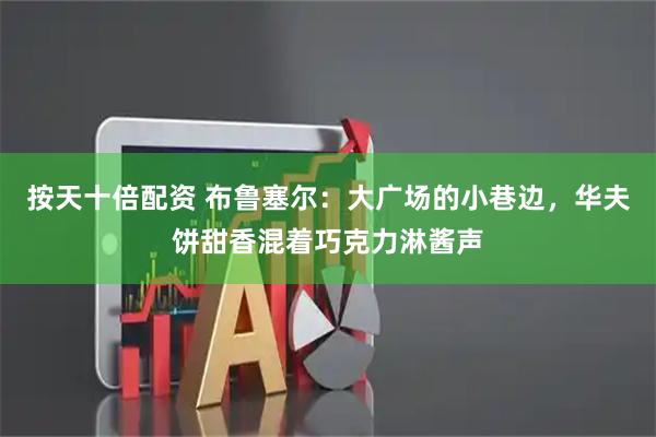 按天十倍配资 布鲁塞尔：大广场的小巷边，华夫饼甜香混着巧克力淋酱声