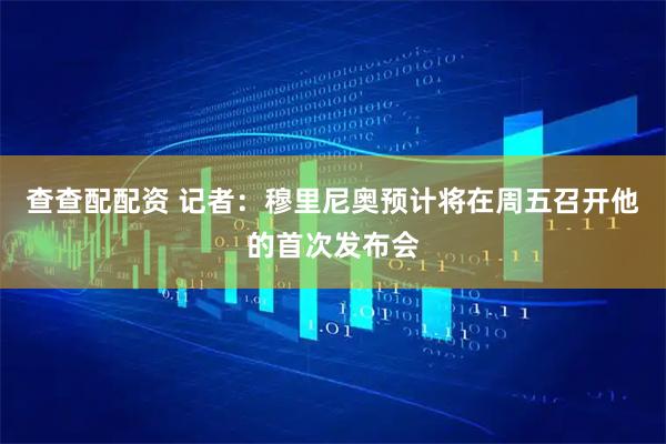 查查配配资 记者：穆里尼奥预计将在周五召开他的首次发布会