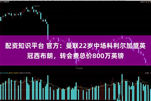 配资知识平台 官方:曼联22岁中场科利尔加盟英冠西布朗,转会费总价800万英镑